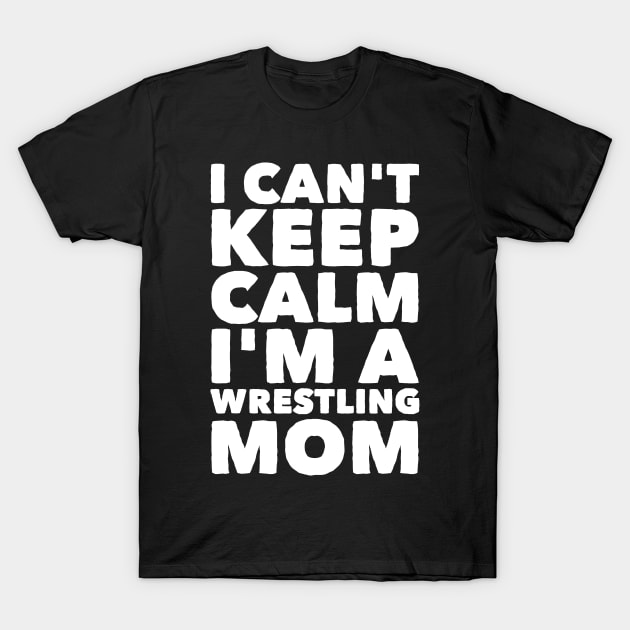 I can't keep calm I'm a wrestling mom T-Shirt by captainmood